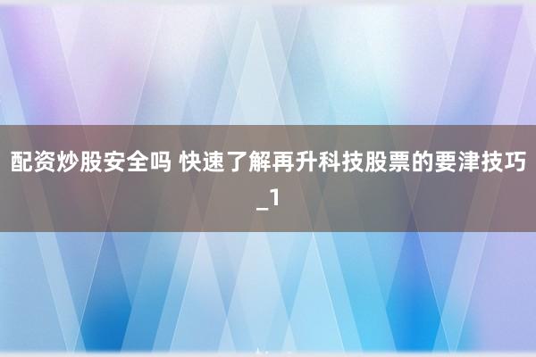 配资炒股安全吗 快速了解再升科技股票的要津技巧_1
