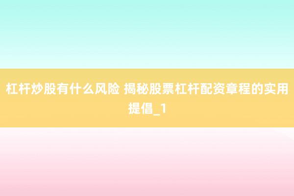 杠杆炒股有什么风险 揭秘股票杠杆配资章程的实用提倡_1