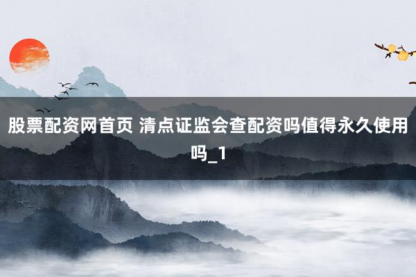 股票配资网首页 清点证监会查配资吗值得永久使用吗_1