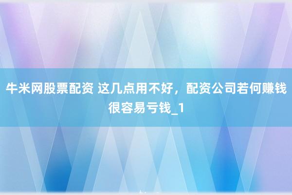 牛米网股票配资 这几点用不好,配资公司若何赚钱很容易亏钱_1