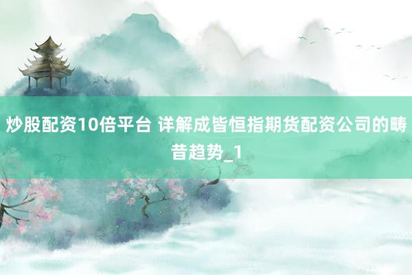 炒股配资10倍平台 详解成皆恒指期货配资公司的畴昔趋势_1