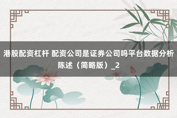 港股配资杠杆 配资公司是证券公司吗平台数据分析陈述(简略版)_2