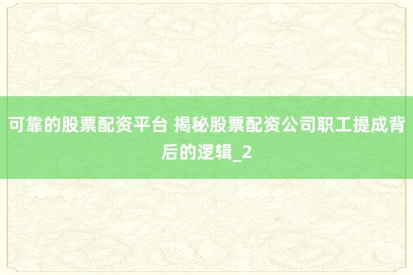 可靠的股票配资平台 揭秘股票配资公司职工提成背后的逻辑_2