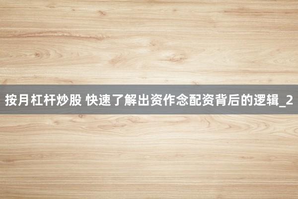 按月杠杆炒股 快速了解出资作念配资背后的逻辑_2