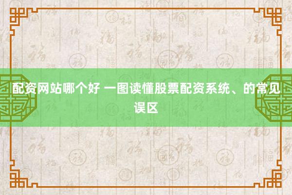 配资网站哪个好 一图读懂股票配资系统、的常见误区