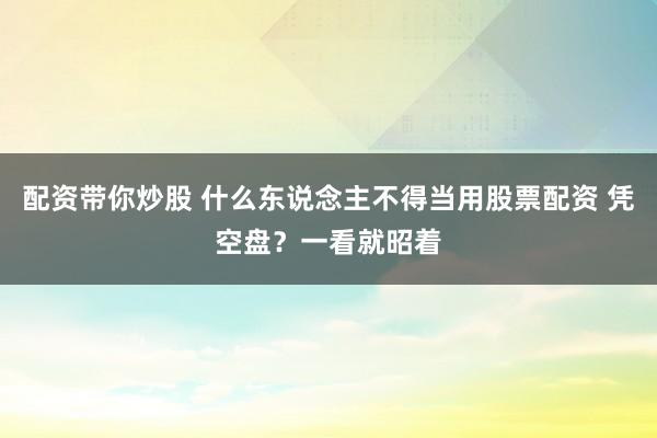 配资带你炒股 什么东说念主不得当用股票配资 凭空盘？一看就昭着