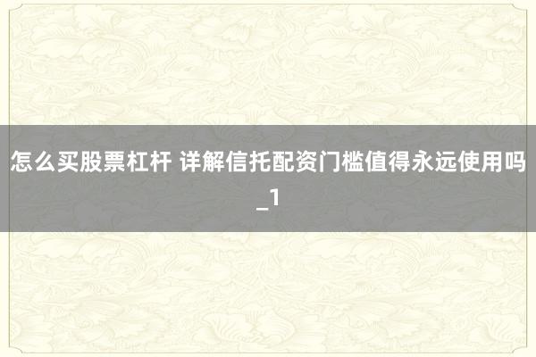 怎么买股票杠杆 详解信托配资门槛值得永远使用吗_1