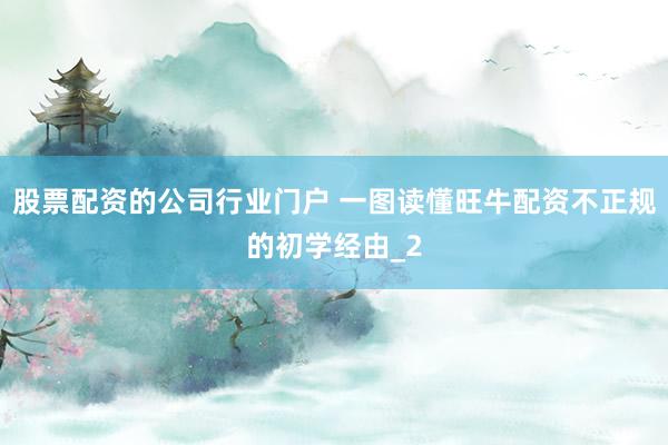 股票配资的公司行业门户 一图读懂旺牛配资不正规的初学经由_2