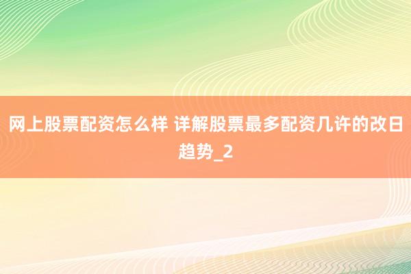 网上股票配资怎么样 详解股票最多配资几许的改日趋势_2