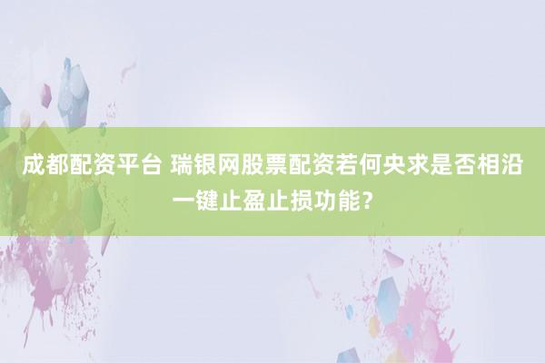 成都配资平台 瑞银网股票配资若何央求是否相沿一键止盈止损功能？