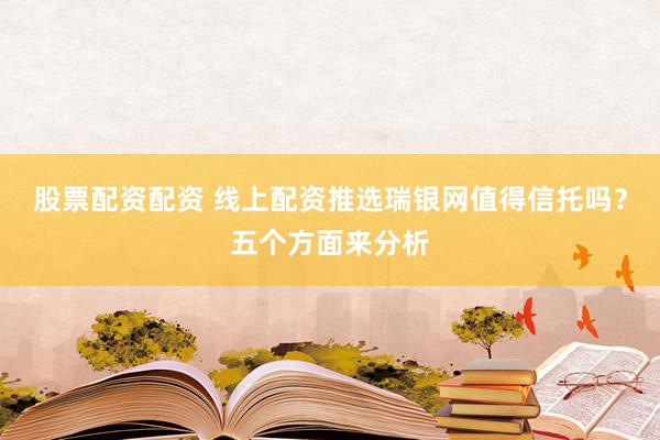 股票配资配资 线上配资推选瑞银网值得信托吗？五个方面来分析