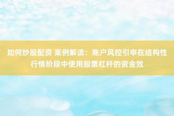 如何炒股配资 案例解读：账户风控引申在结构性行情阶段中使用股票杠杆的资金效